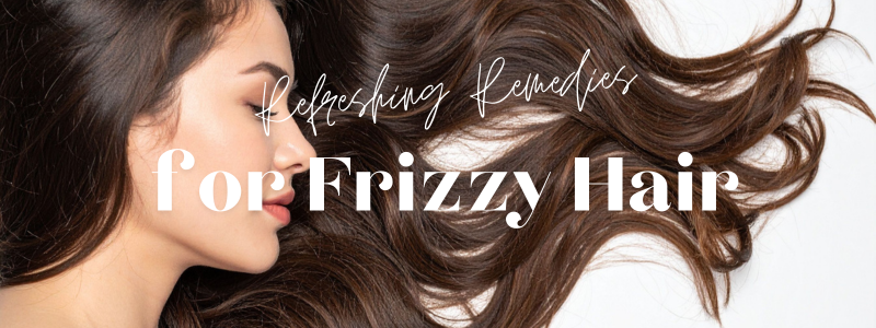 Refreshing Remedies for Frizzy Hair